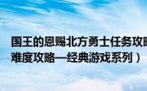 国王的恩赐北方勇士任务攻略（国王的恩赐：北方勇士最高难度攻略—经典游戏系列）