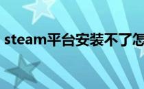 steam平台安装不了怎么办（解决方法介绍）