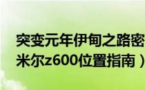 突变元年伊甸之路密米尔z600位置在哪（密米尔z600位置指南）