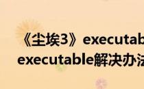 《尘埃3》executable解决办法（《尘埃3》executable解决办法）