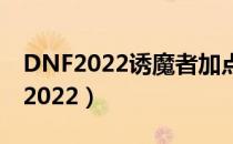 DNF2022诱魔者加点（诱魔者刷图加点最新2022）