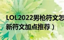 LOL2022男枪符文怎么点（2022打野男枪最新符文加点推荐）