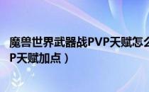 魔兽世界武器战PVP天赋怎么加（wowtbc怀旧服武器战PVP天赋加点）