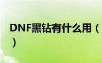 DNF黑钻有什么用（DNF黑钻用处介绍2021）