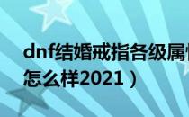 dnf结婚戒指各级属性2021（结婚戒指属性怎么样2021）