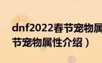 dnf2022春节宠物属性是什么（dnf2022春节宠物属性介绍）