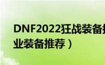 DNF2022狂战装备搭配（狂战2022最强毕业装备推荐）