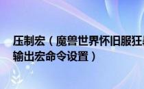 压制宏（魔兽世界怀旧服狂暴战输出宏 wow怀旧服狂暴战输出宏命令设置）