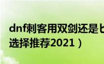 dnf刺客用双剑还是匕首2021（dnf刺客武器选择推荐2021）