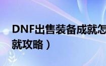 DNF出售装备成就怎么做（DNF出售装备成就攻略）