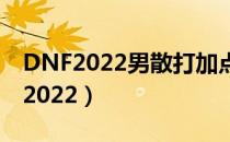 DNF2022男散打加点（男散打刷图加点最新2022）