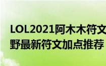 LOL2021阿木木符文怎么点（阿木木2021打野最新符文加点推荐）