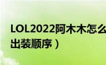 LOL2022阿木木怎么出装（辅助阿木木2022出装顺序）