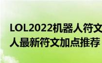 LOL2022机器人符文怎么点（2022辅助机器人最新符文加点推荐）