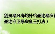 剑灵暴风海蛇补给基地暴戾鱼王怎么打（剑灵暴风海蛇补给基地守卫暴戾鱼王打法）