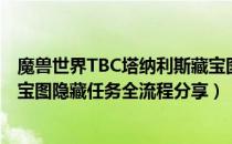 魔兽世界TBC塔纳利斯藏宝图隐藏任务怎么做（塔纳利斯藏宝图隐藏任务全流程分享）