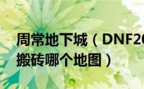 周常地下城（DNF2022搬砖地图推荐 2022搬砖哪个地图）