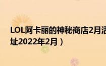 LOL阿卡丽的神秘商店2月活动地址（阿卡丽的神秘商店网址2022年2月）