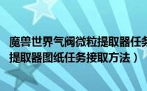 魔兽世界气阀微粒提取器任务哪里接（wow怀旧服气阀微粒提取器图纸任务接取方法）