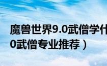 魔兽世界9.0武僧学什么专业比较好（wow9.0武僧专业推荐）