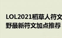 LOL2021稻草人符文怎么点（2021稻草人打野最新符文加点推荐）