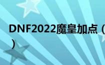 DNF2022魔皇加点（魔皇刷图加点最新2022）