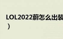 LOL2022蔚怎么出装（打野蔚2022出装顺序）