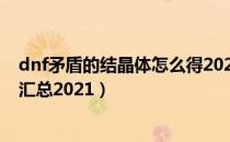 dnf矛盾的结晶体怎么得2021（dnf矛盾的结晶体获取方法汇总2021）