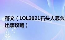 符文（LOL2021石头人怎么玩 2021熔岩巨兽上单天赋符文出装攻略）