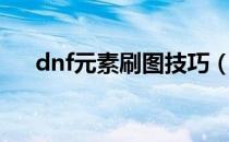 dnf元素刷图技巧（dnf元素刷图快么）