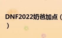 DNF2022奶爸加点（奶爸刷图加点最新2022）