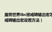 魔兽世界tbc惩戒骑输出宏怎么设置（wow70tbc怀旧服惩戒骑输出宏设置方法）