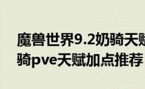 魔兽世界9.2奶骑天赋怎么加点（wow9.2奶骑pve天赋加点推荐）