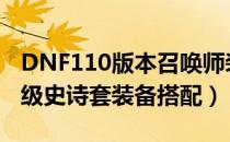 DNF110版本召唤师装备怎么搭配（召唤110级史诗套装备搭配）