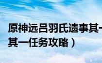 原神远吕羽氏遗事其一怎么做（远吕羽氏遗事其一任务攻略）