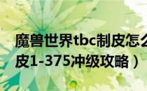 魔兽世界tbc制皮怎么冲（wowtbc怀旧服制皮1-375冲级攻略）