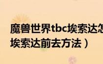 魔兽世界tbc埃索达怎么去（wowtbc怀旧服埃索达前去方法）