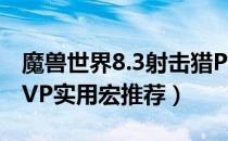 魔兽世界8.3射击猎PVP实用宏（8.3射击猎PVP实用宏推荐）