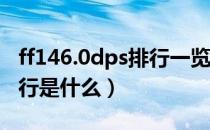 ff146.0dps排行一览（最终幻想146.0dps排行是什么）