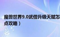 魔兽世界9.0武僧升级天赋怎么点（wow9.0武僧升级天赋加点攻略）