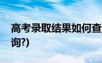 高考录取结果如何查询(高考录取结果如何查询?)