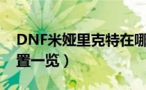 DNF米娅里克特在哪儿（NPC米娅里克特位置一览）