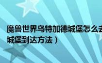 魔兽世界乌特加德城堡怎么去（wow80wlk怀旧服乌特加德城堡到达方法）