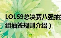 LOLS9总决赛八强抽签规则是什么（S98强分组抽签规则介绍）