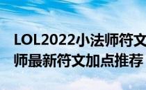 LOL2022小法师符文怎么点（2022中单小法师最新符文加点推荐）