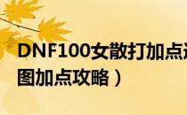 DNF100女散打加点选择（100版本女散打刷图加点攻略）