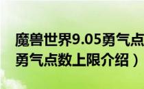 魔兽世界9.05勇气点上限是多少（wow9.05勇气点数上限介绍）