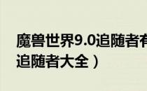 魔兽世界9.0追随者有哪几个（wow9.0版本追随者大全）