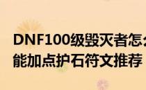 DNF100级毁灭者怎么加点（毁灭者100级技能加点护石符文推荐）