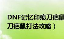 DNF记忆印痕刀疤鼠怎么打（DNF记忆印痕刀疤鼠打法攻略）